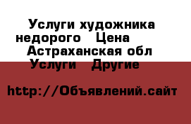 Услуги художника недорого › Цена ­ 350 - Астраханская обл. Услуги » Другие   